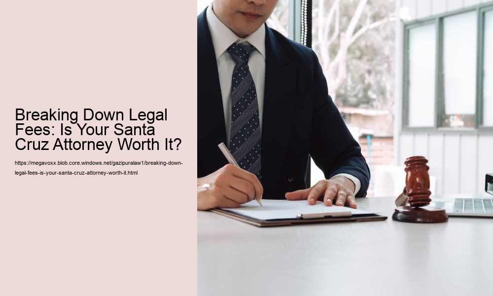 Breaking Down Legal Fees: Is Your Santa Cruz Attorney Worth It?